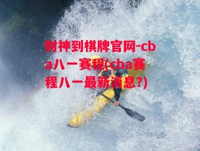 财神到棋牌官网-cba八一赛程(cba赛程八一最新消息?)