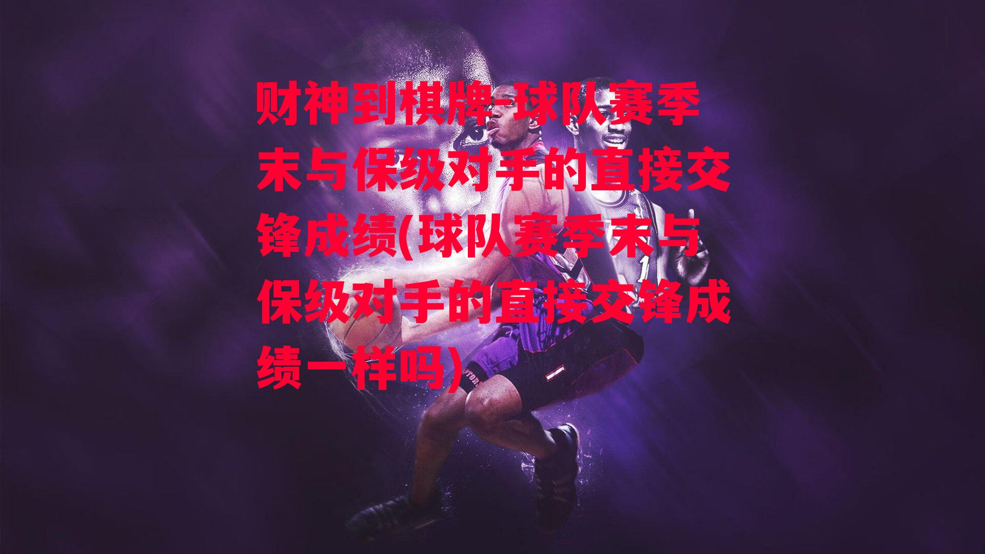 球队赛季末与保级对手的直接交锋成绩(球队赛季末与保级对手的直接交锋成绩一样吗)